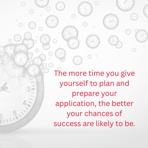 The more time you give yourself to plan and prepare your application, the better your chances of success are likely to be.
